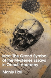 Man : The Grand Symbol of the Mysteries Essays in Occult Anatomy - Manly Hall