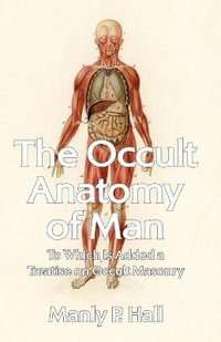 The Occult Anatomy of Man : To Which Is Added a Treatise on Occult Masonry Paperback - Manly P Hall