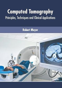 Computed Tomography : Principles, Techniques and Clinical Applications - Robert Meyer