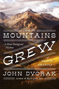 How the Mountains Grew : A New Geological History of North America - John Dvorak