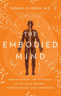 The Embodied Mind : Understanding the Mysteries of Cellular Memory, Consciousness, and Our Bodies - Thomas R. Verny