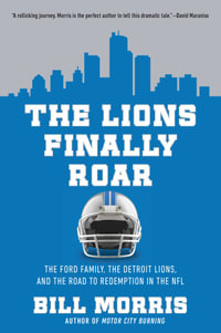 The Lions Finally Roar : The Ford Family, the Detroit Lions, and the Road to Redemption in the NFL - Bill Morris