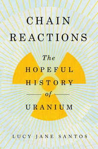 Chain Reactions : The Hopeful History of Uranium - Lucy Jane Santos