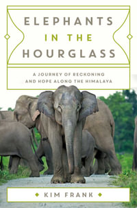 Elephants in the Hourglass : A Journey of Reckoning and Hope Along the Himalaya - Kim Frank