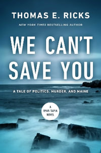 We Can't Save You : A Tale of Politics, Murder, and Maine - Thomas E.  Ricks