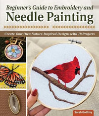 Beginner's Guide to Embroidery and Needle Painting : Create Your Own Nature-Inspired Designs - Sarah Godfrey