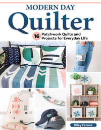 Modern Day Quilter : 16 Patchwork Quilts and Projects for Everyday Life - Kiley Ferons