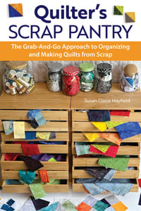 Quilter's Scrap Pantry : The Grab-and-Go Approach to Organizing and Making Quilts from Scraps - SusanClaire Mayfield