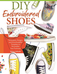 DIY Embroidered Shoes : Techniques, Designs, and Downloadable Templates to Personalize Your Footwear - Melissa Galbraith