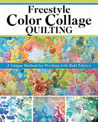 Freestyle Color Collage Quilting : A Unique Method for Creating Bold Designs with Fabric - Carly Mul