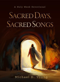 Sacred Days, Sacred Songs : A Holy Week Devotional - Michael D. Young