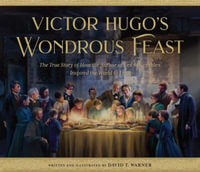 Victor Hugo's Wondrous Feast : The True Story of How the Author of Les Miserables Inspired the World to Love - David Warner