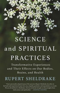 Science and Spiritual Practices : Transformative Experiences and Their Effects on Our Bodies, Brains, and Health - Rupert Sheldrake