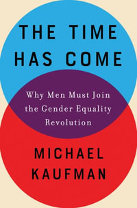 The Time Has Come : Why Men Must Join the Gender Equality Revolution - Michael Kaufman