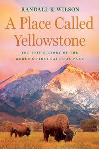 A Place Called Yellowstone : The Epic History of the World's First National Park - Randall K. Wilson