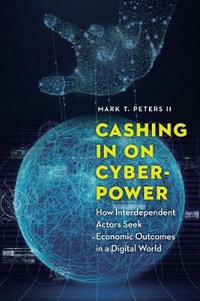 Cashing In on Cyberpower : How Interdependent Actors Seek Economic Outcomes in a Digital World - Mark T. Peters