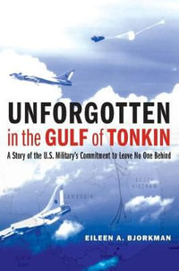 Unforgotten in the Gulf of Tonkin : A Story of the U.S. Military's Commitment to Leave No One Behind - Eileen A. Bjorkman