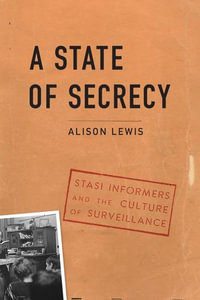 A State of Secrecy : Stasi Informers and the Culture of Surveillance - Alison Lewis