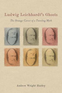 Ludwig Leichhardt's Ghosts : The Strange Career of a Traveling Myth - Andrew Wright Hurley