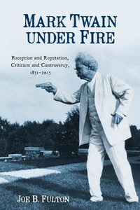 Mark Twain under Fire : Reception and Reputation, Criticism and Controversy, 1851-2015 - Joe B. Fulton