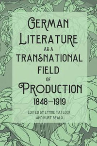 German Literature as a Transnational Field of Production, 1848-1919 : Studies in German Literature Linguistics and Culture - Lynne Tatlock