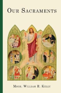 Our Sacraments : Instructions in Story Form for Use in the Primary Grades - Rev. William R. Kelly