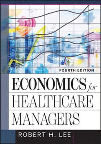 Economics for Healthcare Managers : AUPHA/HAP Book - Robert H. Lee