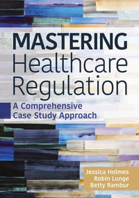 Mastering Healthcare Regulation : A Comprehensive Case Study Approach - Jessica Holmes