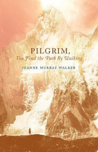 Pilgrim, You Find the Path by Walking : Poems - Jeanne Murray Walker