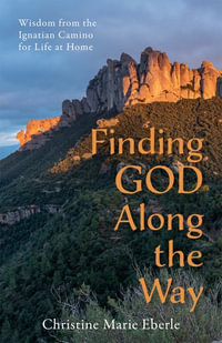 Finding God Along the Way : Wisdom from the Ignatian Camino for Life at Home - Christine Marie Eberle