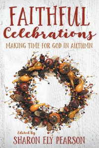 Faithful Celebrations : Making Time for God in Autumn - Sharon Ely Pearson