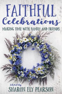 Faithful Celebrations : Making Time with Family and Friends - Sharon Ely Pearson