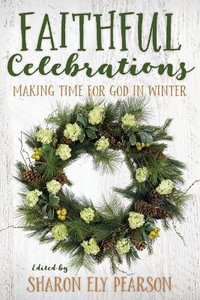 Faithful Celebrations : Making Time for God in Winter - Sharon Ely Pearson