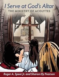 I Serve at God's Altar : The Ministry of Acolytes - Roger A. Speer Jr.