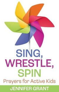 Sing, Wrestle, Spin : Prayers for Active Kids - Jennifer Grant