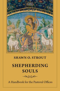 Shepherding Souls : A Handbook for the Pastoral Offices - Shawn O. Strout
