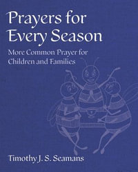 Prayers for Every Season : More Common Prayer for Children and Families - Timothy J. S. Seamans