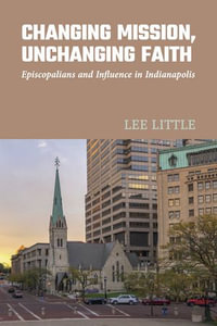 Changing Mission, Unchanging Faith : Episcopalians and Influence in Indianapolis - Lee Little