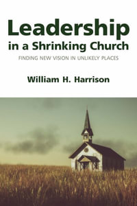 Leadership in a Shrinking Church : Finding New Vision in Unlikely Places - William H. Harrison