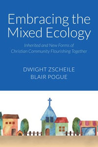 Embracing the Mixed Ecology : Inherited and New Forms of Christian Community Flourishing Together - Dwight J. Zscheile