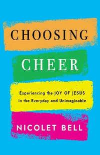 Choosing Cheer : Experiencing the Joy of Jesus in the Everyday and Unimaginable - Nicolet Bell