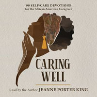 Caring Well : 90 Self-Care Devotions for the African American Caregiver - Dr. Jeanne Porter King