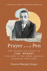 Prayer and Pen : The Prayers and Legacy of Carl Murphy, Publisher of the Afro-American Newspapers (1922-1967) - Toni Murphy Draper