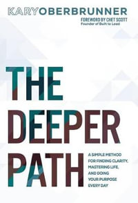 The Deeper Path : A Simple Method for Finding Clarity, Mastering Life, and Doing Your Purpose Every Day - Kary Oberbrunner