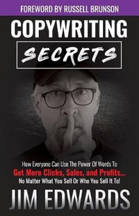 Copywriting Secrets : How Everyone Can Use the Power of Words to Get More Clicks, Sales, and Profits...No Matter What You Sell or Who You Sell It To! - Jim Edwards