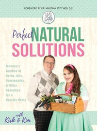 Perfect Natural Solutions : Momma's Toolbox of Herbs, Oils, Homeopathy, & Other Remedies for a Healthy Home - with Kirk and Kim Miller