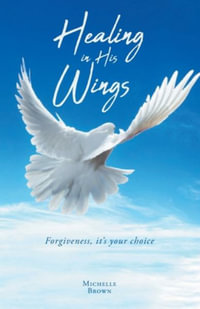 Healing in His Wings : Forgiveness, It's Your Choice - Michelle Brown