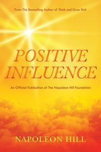 Napoleon Hill's Positive Influence : Official Publication of the Napoleon Hill Foundation - Napoleon Hill