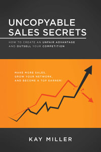 Uncopyable Sales Secrets : How to Create an Unfair Advantage and Outsell Your Competition - Kay Miller