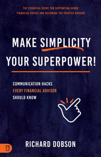 Make Simplicity Your Superpower! : Communication Hacks Every Financial Advisor Should Know - Richard Dobson